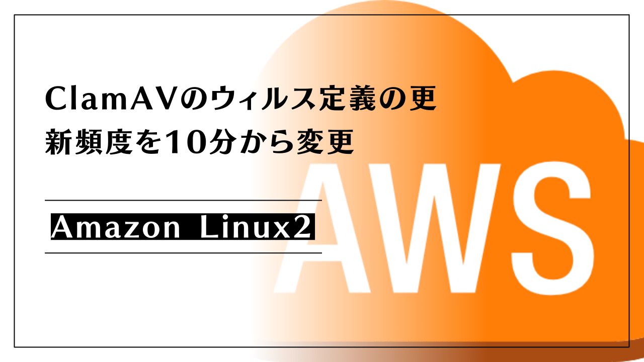 [Amazon linux2]ClamAVのウィルス定義の更新頻度を10分から変更する